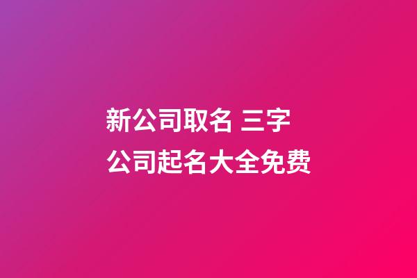 新公司取名 三字公司起名大全免费-第1张-公司起名-玄机派